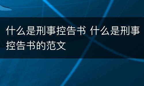 什么是刑事控告书 什么是刑事控告书的范文