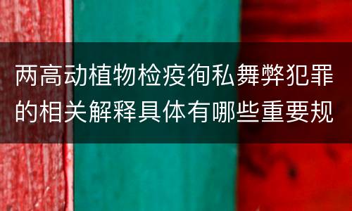 两高动植物检疫徇私舞弊犯罪的相关解释具体有哪些重要规定