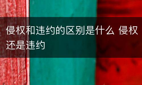 侵权和违约的区别是什么 侵权还是违约