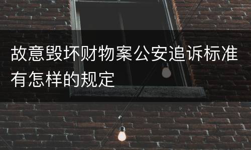 故意毁坏财物案公安追诉标准有怎样的规定