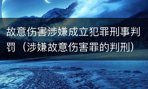 故意伤害涉嫌成立犯罪刑事判罚（涉嫌故意伤害罪的判刑）