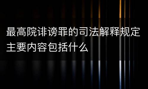 最高院诽谤罪的司法解释规定主要内容包括什么
