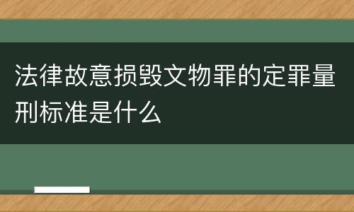 法律故意损毁文物罪的定罪量刑标准是什么