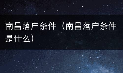 南昌落户条件（南昌落户条件是什么）