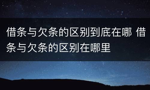 借条与欠条的区别到底在哪 借条与欠条的区别在哪里