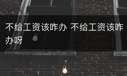 不给工资该咋办 不给工资该咋办呀