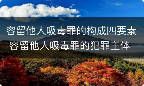容留他人吸毒罪的构成四要素 容留他人吸毒罪的犯罪主体
