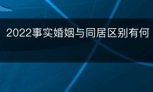 2022事实婚姻与同居区别有何