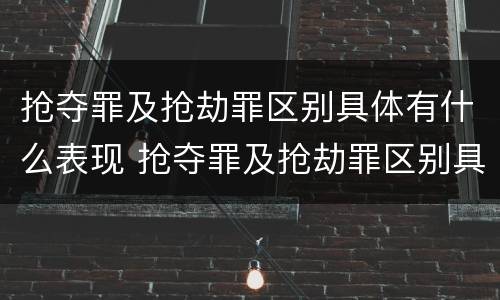 抢夺罪及抢劫罪区别具体有什么表现 抢夺罪及抢劫罪区别具体有什么表现形式