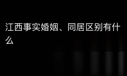江西事实婚姻、同居区别有什么