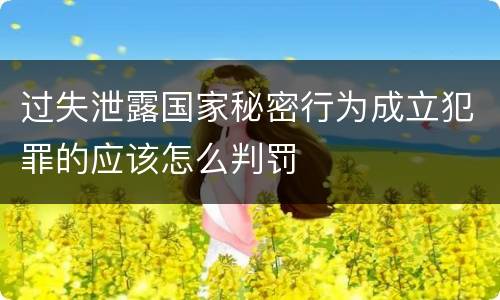 过失泄露国家秘密行为成立犯罪的应该怎么判罚