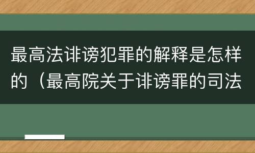 最高法诽谤犯罪的解释是怎样的（最高院关于诽谤罪的司法解释）