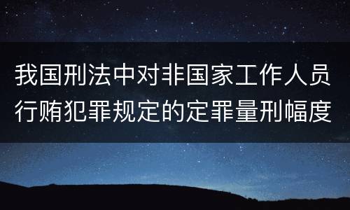 我国刑法中对非国家工作人员行贿犯罪规定的定罪量刑幅度是多少