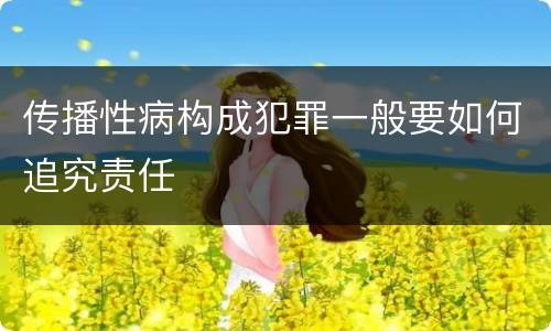 传播性病构成犯罪一般要如何追究责任