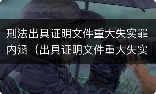 刑法出具证明文件重大失实罪内涵（出具证明文件重大失实罪的构成要件错误的是什么）