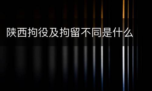 陕西拘役及拘留不同是什么