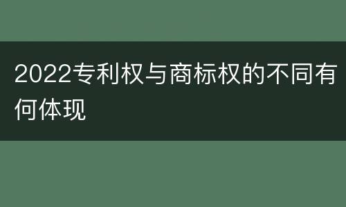 2022专利权与商标权的不同有何体现