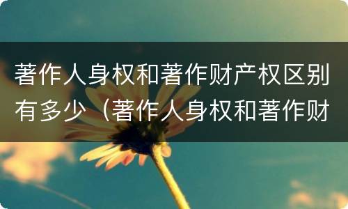 著作人身权和著作财产权区别有多少（著作人身权和著作财产权的内容）