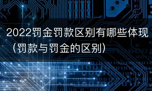2022罚金罚款区别有哪些体现（罚款与罚金的区别）