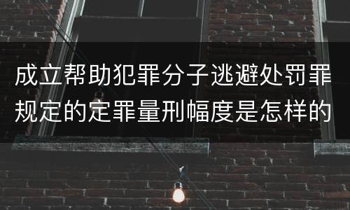 成立帮助犯罪分子逃避处罚罪规定的定罪量刑幅度是怎样的