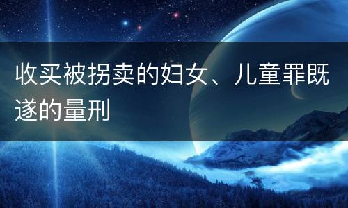 收买被拐卖的妇女、儿童罪既遂的量刑