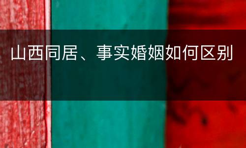 山西同居、事实婚姻如何区别