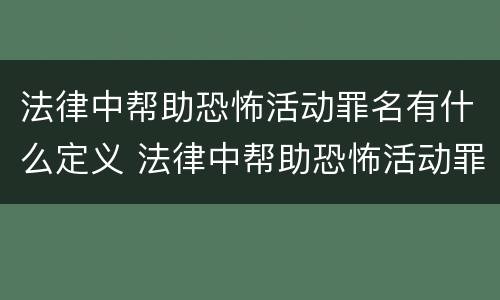 法律中帮助恐怖活动罪名有什么定义 法律中帮助恐怖活动罪名有什么定义吗