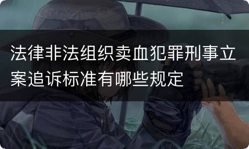 法律非法组织卖血犯罪刑事立案追诉标准有哪些规定