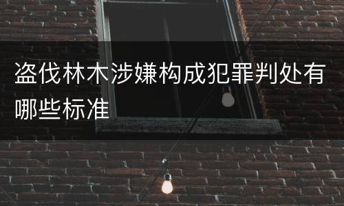 盗伐林木涉嫌构成犯罪判处有哪些标准