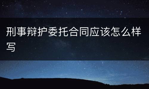 刑事辩护委托合同应该怎么样写