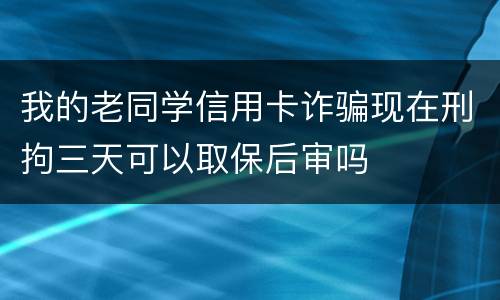我的老同学信用卡诈骗现在刑拘三天可以取保后审吗