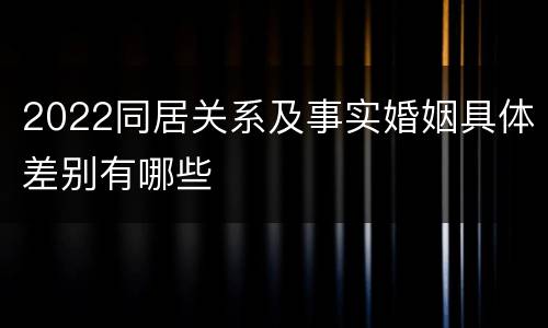 2022同居关系及事实婚姻具体差别有哪些