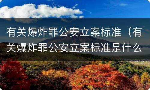 有关爆炸罪公安立案标准（有关爆炸罪公安立案标准是什么）