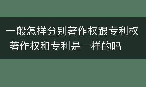 一般怎样分别著作权跟专利权 著作权和专利是一样的吗