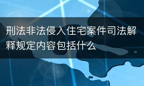 刑法非法侵入住宅案件司法解释规定内容包括什么