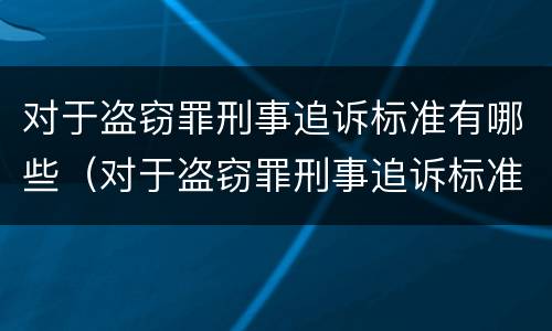 对于盗窃罪刑事追诉标准有哪些（对于盗窃罪刑事追诉标准有哪些要求）