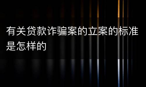 有关贷款诈骗案的立案的标准是怎样的