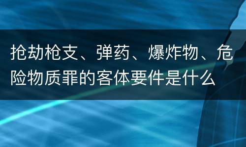 抢劫枪支、弹药、爆炸物、危险物质罪的客体要件是什么