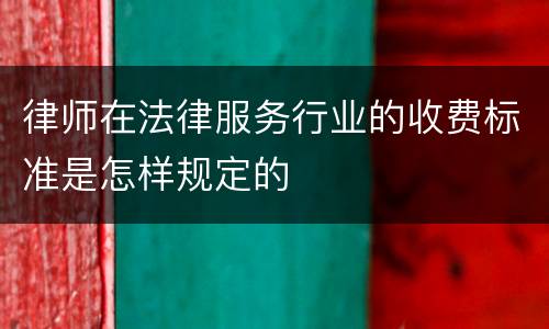 律师在法律服务行业的收费标准是怎样规定的
