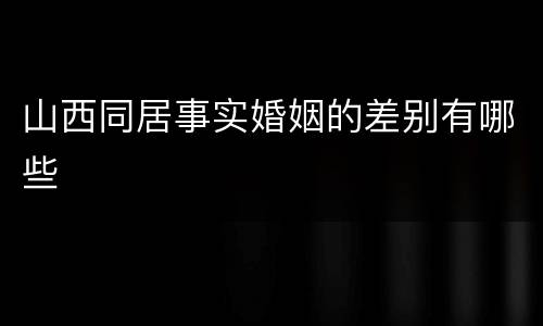 山西同居事实婚姻的差别有哪些