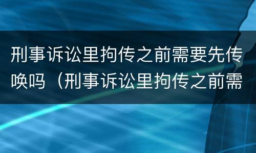 刑事诉讼里拘传之前需要先传唤吗（刑事诉讼里拘传之前需要先传唤吗怎么办）