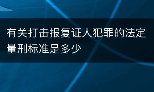 有关打击报复证人犯罪的法定量刑标准是多少