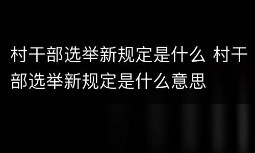 村干部选举新规定是什么 村干部选举新规定是什么意思