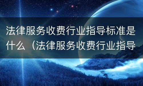 法律服务收费行业指导标准是什么（法律服务收费行业指导标准是什么样的）