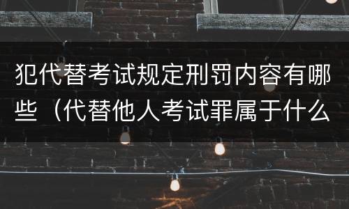 犯代替考试规定刑罚内容有哪些（代替他人考试罪属于什么类犯罪）