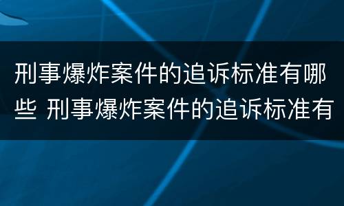 刑事爆炸案件的追诉标准有哪些 刑事爆炸案件的追诉标准有哪些要求