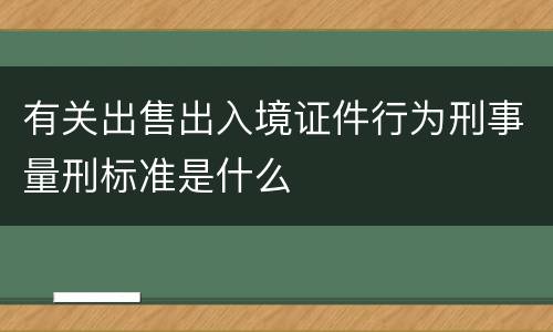 有关出售出入境证件行为刑事量刑标准是什么