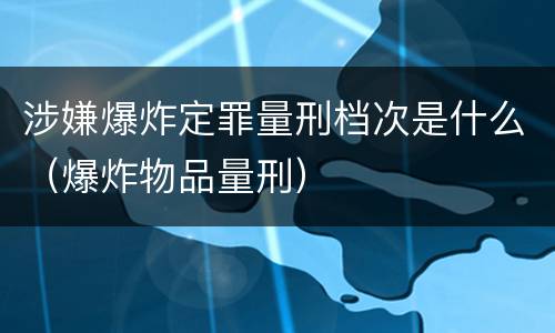 涉嫌爆炸定罪量刑档次是什么（爆炸物品量刑）