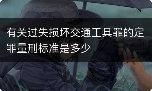 有关过失损坏交通工具罪的定罪量刑标准是多少