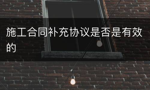 施工合同补充协议是否是有效的